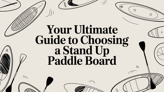 Your Ultimate Guide to Choosing a Stand Up Paddle Board